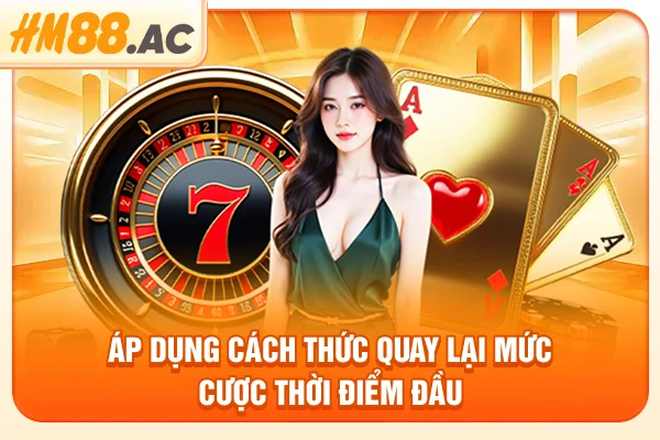 Áp dụng cách thức quay lại mức cược thời điểm đầu