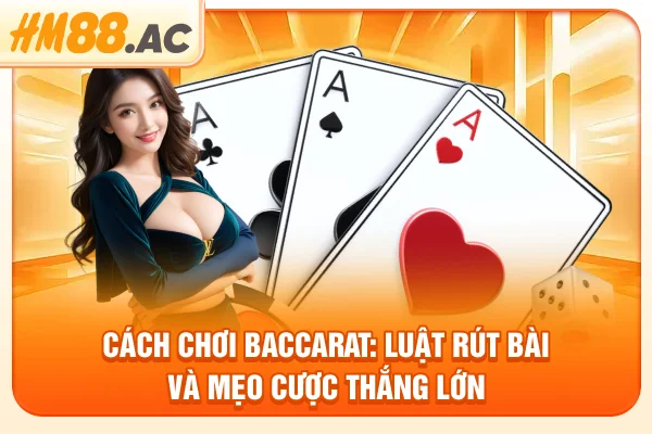 Cách Chơi Baccarat: Luật Rút Bài Và Mẹo Cược Thắng Lớn