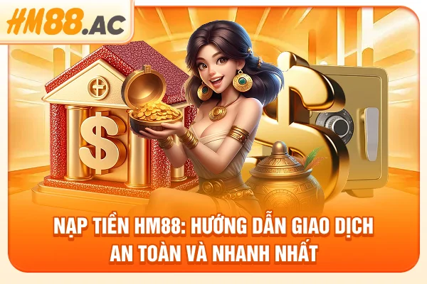 Nạp Tiền HM88: Hướng Dẫn Giao Dịch An Toàn Và Nhanh Nhất