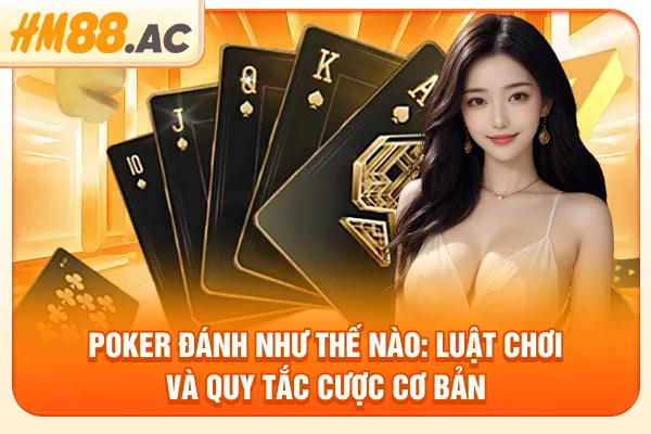 Poker Đánh Như Thế Nào: Luật Chơi Và Quy Tắc Cược Cơ Bản